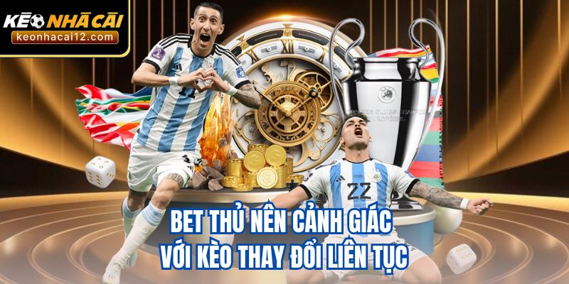 Bet thủ nên cảnh giác với kèo thay đổi liên tục
