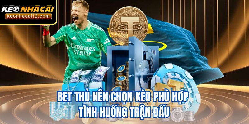 Bet thủ nên chọn kèo phù hợp tình huống trận đấu
