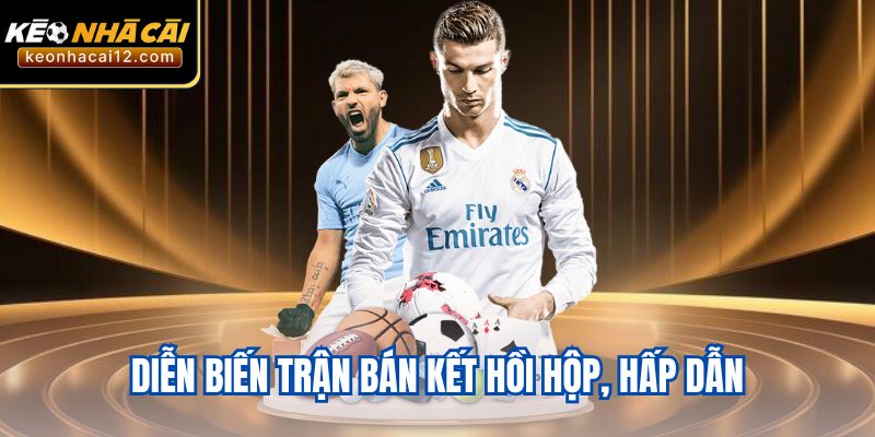 Diễn biến trận bán kết hồi hộp, hấp dẫn