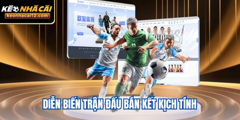 Diễn biến trận đấu bán kết kịch tính