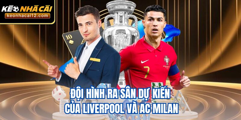 Đội hình ra sân dự kiến của Liverpool và AC Milan