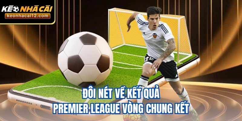 Đôi nét về kết quả Premier League vòng chung kết 