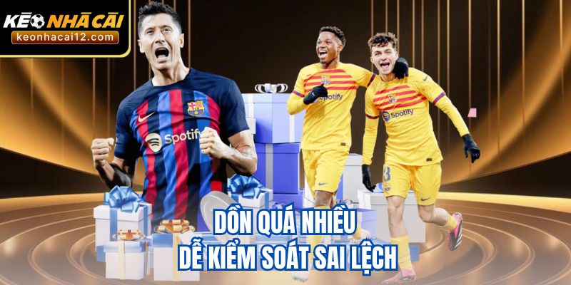 Dồn quá nhiều dễ kiểm soát sai lệch