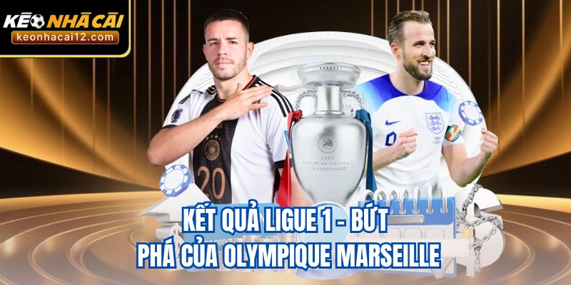 Kết quả Ligue 1 – Bứt phá của Olympique Marseille