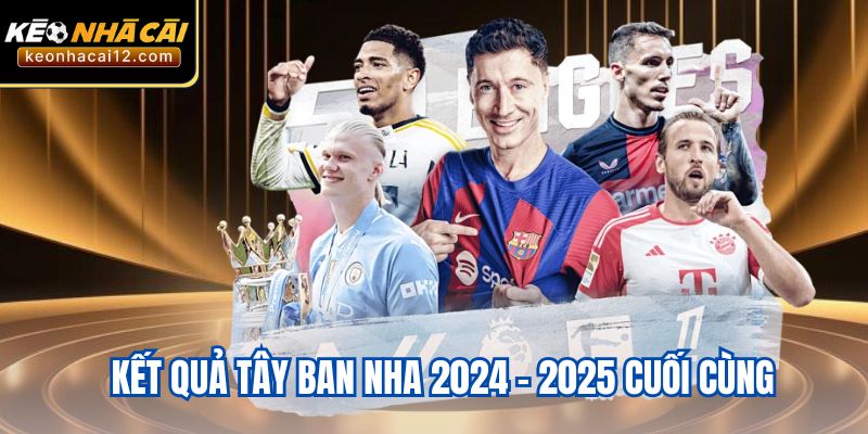 Kết quả Tây Ban Nha 2024 – 2025 cuối cùng