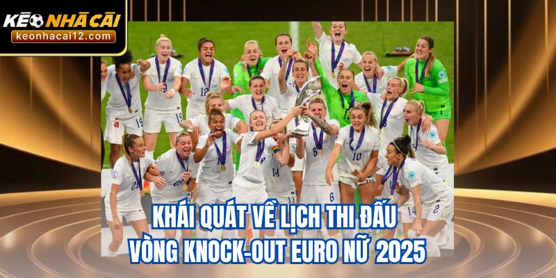 Khái quát về lịch thi đấu vòng knock-out Euro nữ 2025