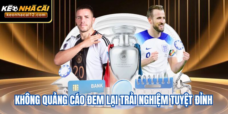 Không quảng cáo đem lại trải nghiệm tuyệt đỉnh