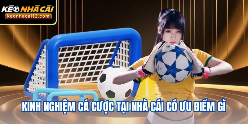 Kinh nghiệm cá cược tại nhà cái có ưu điểm gì