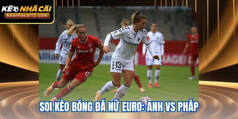 Soi Kèo Bóng Đá Nữ Euro: Anh Vs Pháp 6/7 - Cuộc Chiến Cân Não