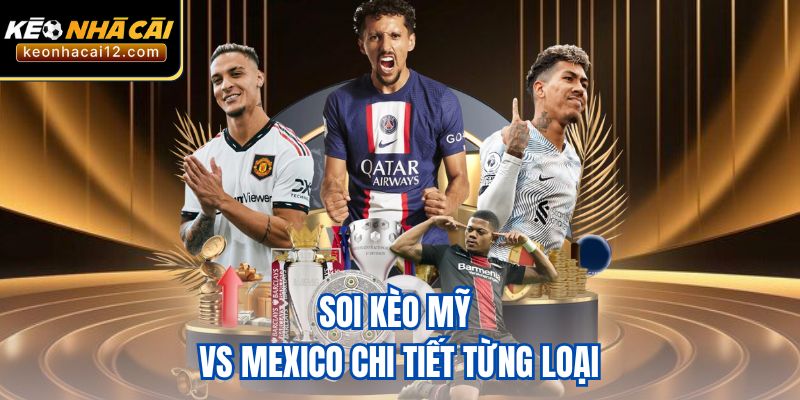 Soi kèo Mỹ vs Mexico chi tiết từng loại