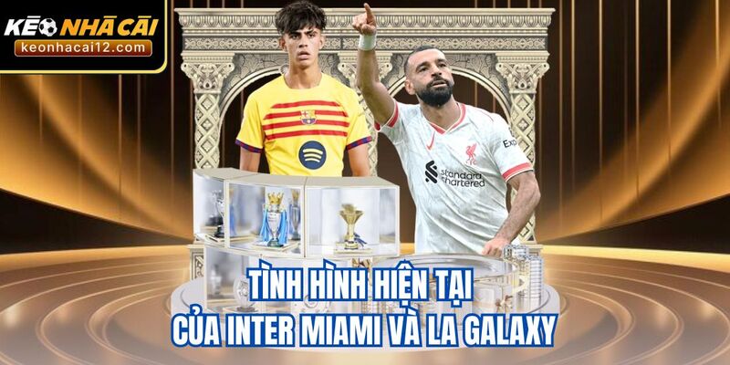 Tình hình hiện tại của Inter Miami và LA Galaxy