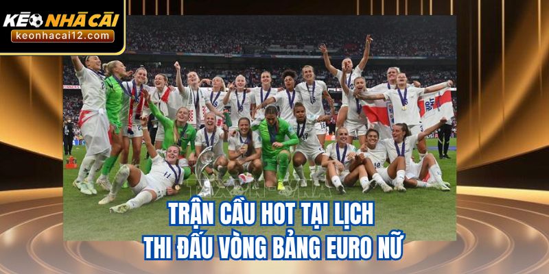 Trận cầu hot tại lịch thi đấu vòng bảng Euro nữ
