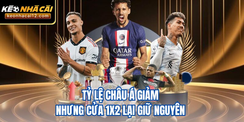 Tỷ lệ châu Á giảm nhưng cửa 1X2 lại giữ nguyên