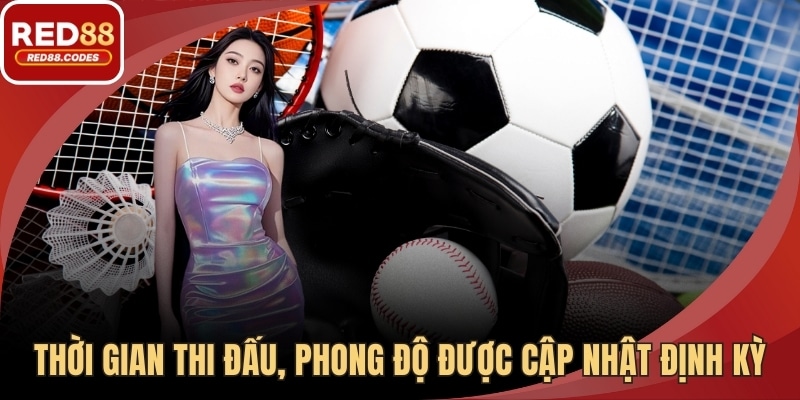  Thời gian thi đấu, phong độ được cập nhật định kỳ 