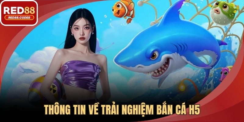 Thông tin về trải nghiệm bắn cá H5